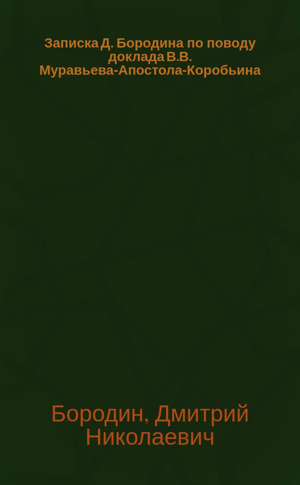 Записка Д. Бородина по поводу доклада В.В. Муравьева-Апостола-Коробьина