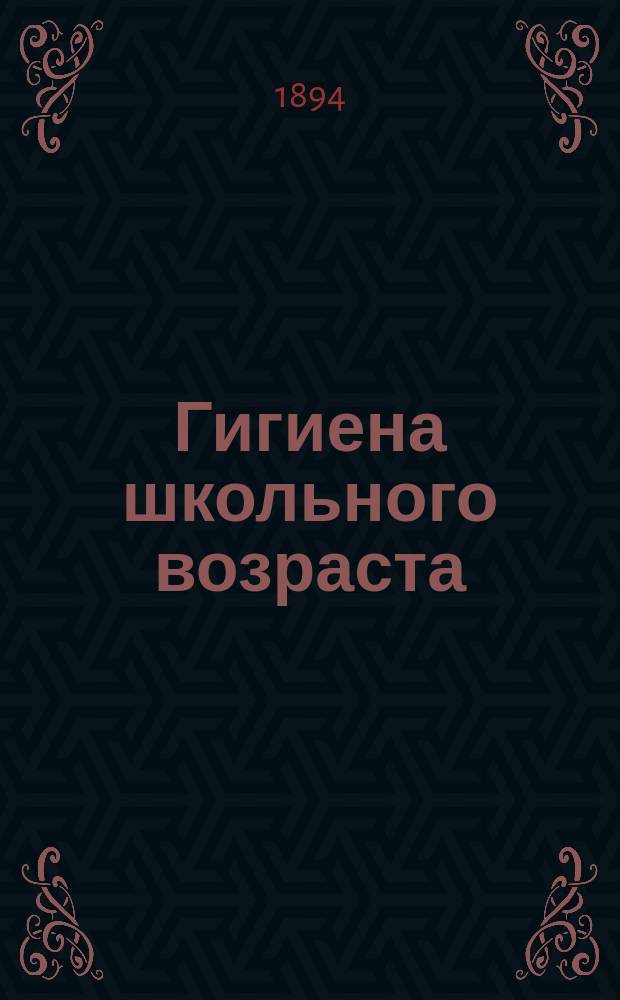 Гигиена школьного возраста : Для родителей и воспитателей : "Die Gesundheitspflege der Schuljugend. Für Eltern und Erzieher"
