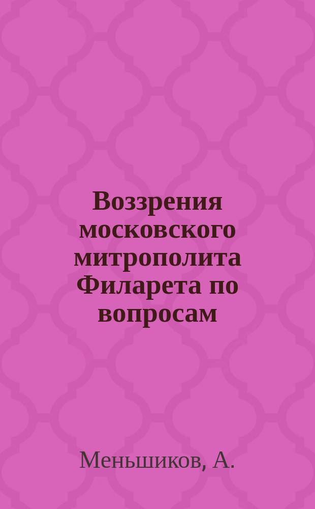 Воззрения московского митрополита Филарета по вопросам: о церковном законодательстве, о материальном обеспечении духовенства, о снятии священного сана и о браке