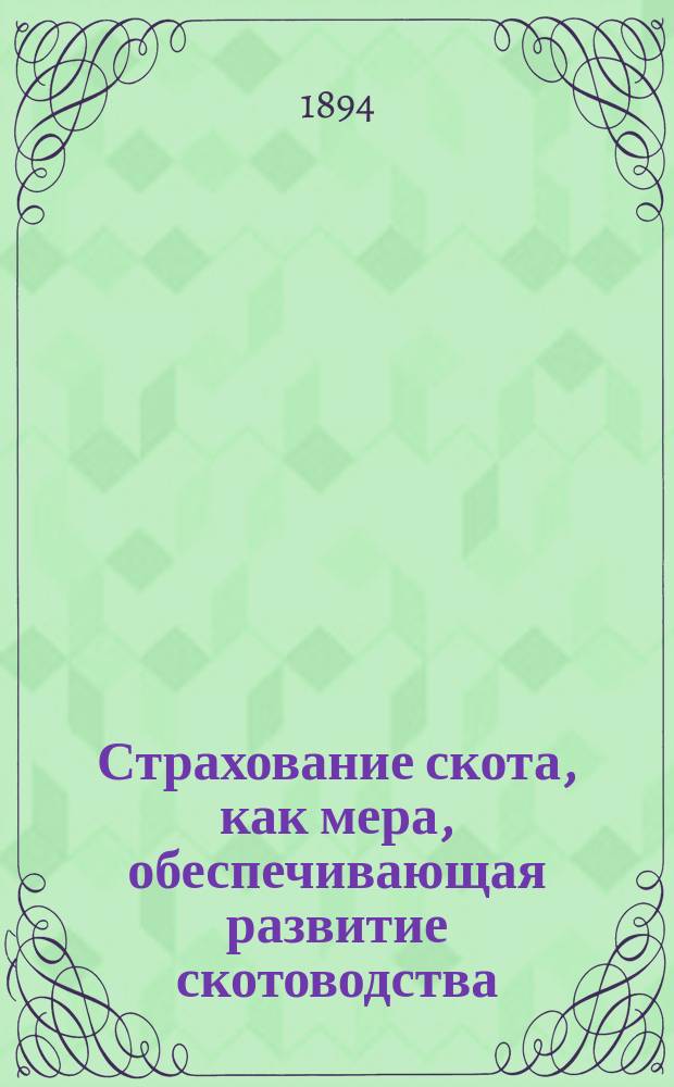 Страхование скота, как мера, обеспечивающая развитие скотоводства : Докл. д. чл. Н.А. Мурашкинцева в заседании 21 янв. 1894 г