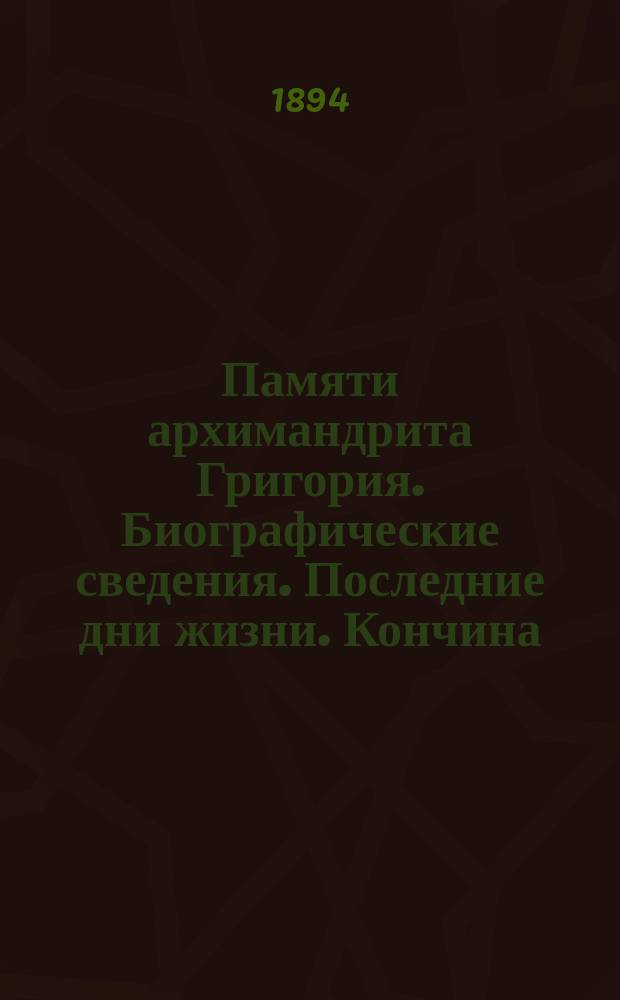 Памяти архимандрита Григория. Биографические сведения. Последние дни жизни. Кончина. Погребение. Речи