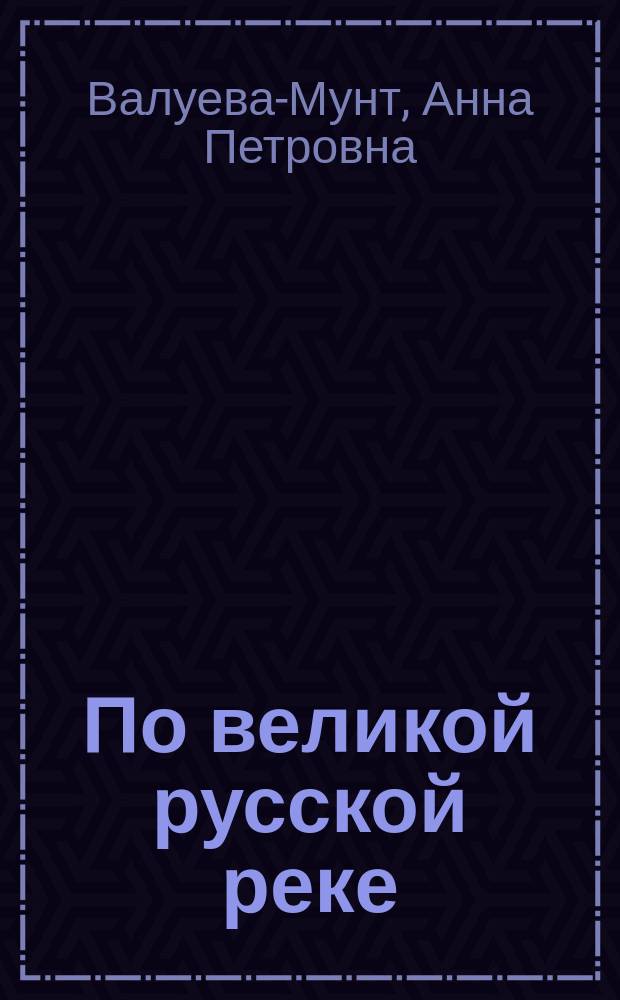 По великой русской реке : Очерки и картины Поволжья