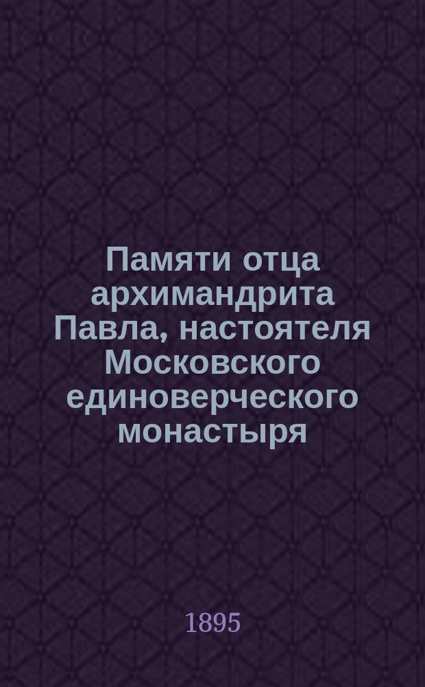 Памяти отца архимандрита Павла, настоятеля Московского единоверческого монастыря