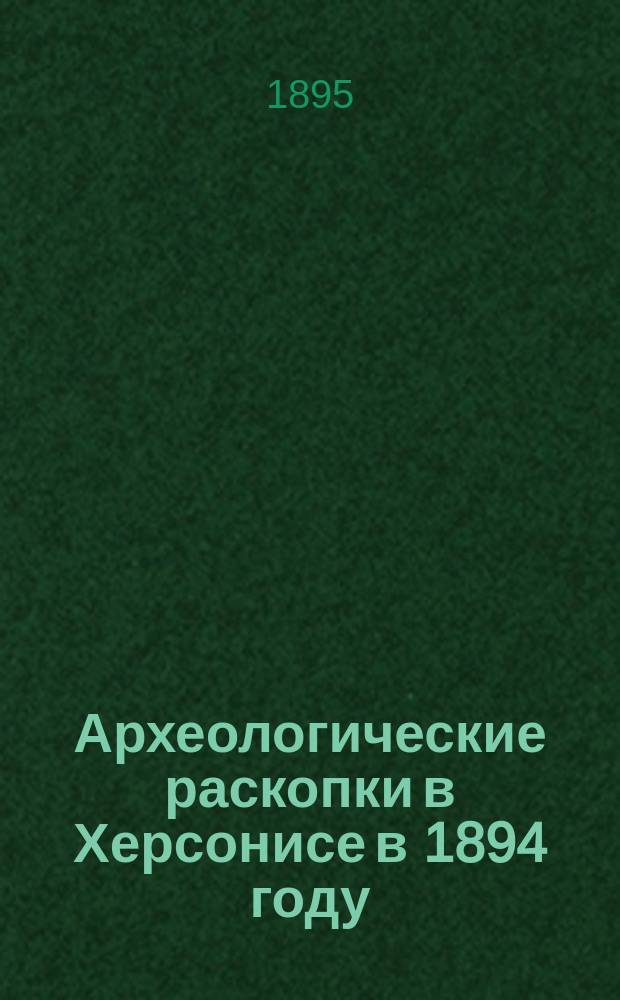 Археологические раскопки в Херсонисе в 1894 году : Сообщ. зав. раскопками Косцюшко-Валюжинича