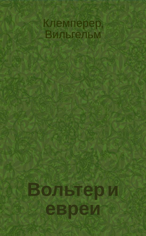 Вольтер и евреи : Речь, чит. д-ром Вильгельмом Клемперером, проповедником Евр. реформ. общины в Берлине