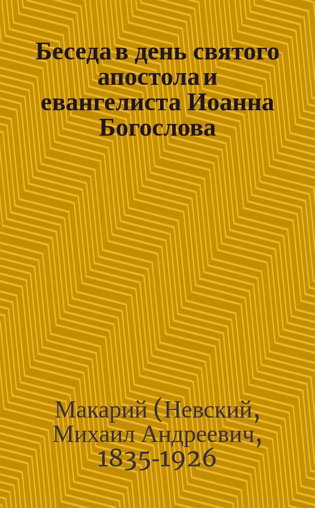 Беседа в день святого апостола и евангелиста Иоанна Богослова : Произнес. в семинар. церкви Преосвящ. Макария, еп. Томск. и Барнаул