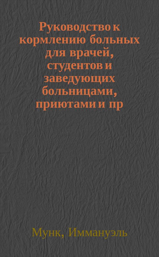 Руководство к кормлению больных для врачей, студентов и заведующих больницами, приютами и пр. : Пер. с некоторыми доб. со 2 изд. "Ern&auml;hrung des gesunden und kranken Menschen von Dr. I. Munk und Dr. I. Uffelmann. Theil II" д-р мед. К.Н. Пуриц и д-р мед. Г.Ю. Явейн, прив.-доц. Имп. Воен.-мед. акад