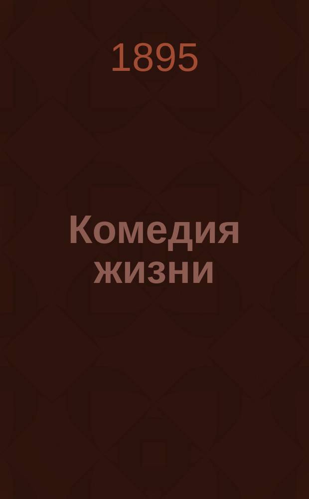 Комедия жизни : Комедия в 2 д. Е. Вильянской