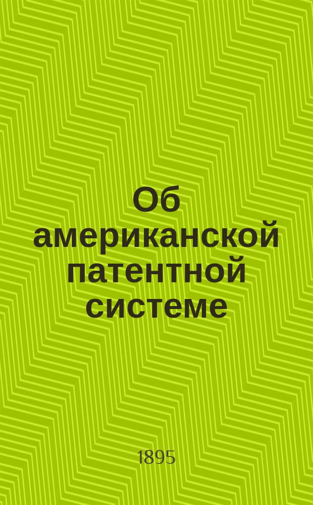 Об американской патентной системе : Докл., чит. в общ. собр. Рус. техн. о-ва К.К. Ракуса-Сущевским