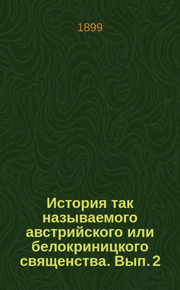 История так называемого австрийского или белокриницкого священства. Вып. 2 : 1. Белая-Криница при Амвросии (1847-1848) ; 2. От произведения Кирилла в митрополиты до смерти инока Павла (1849-1854)