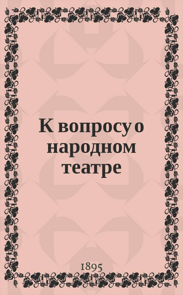 К вопросу о народном театре : (Мнение о нем покойного еп. Александра)