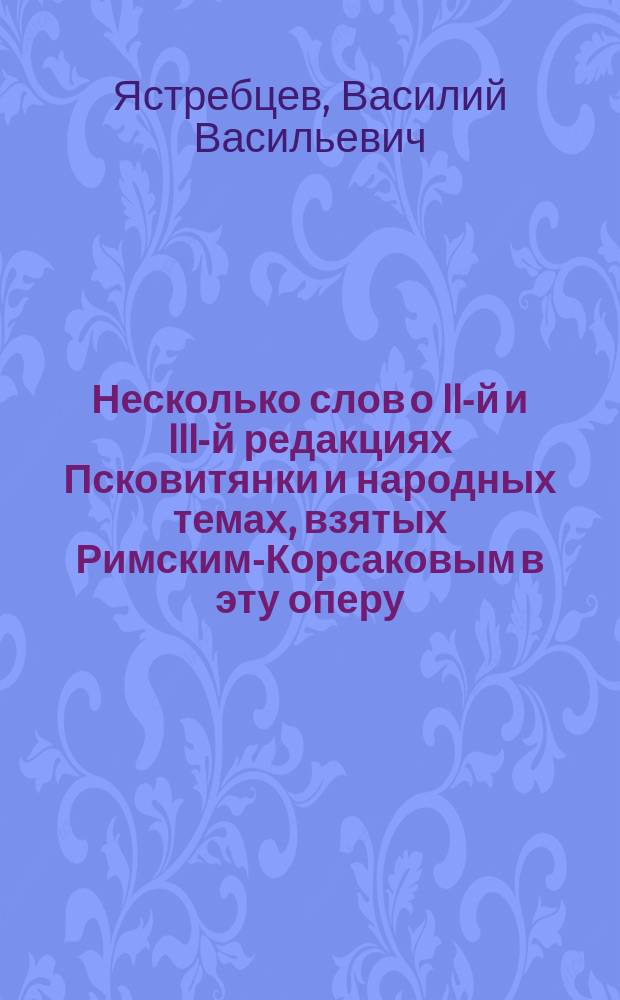 Несколько слов о II-й и III-й редакциях Псковитянки и народных темах, взятых Римским-Корсаковым в эту оперу