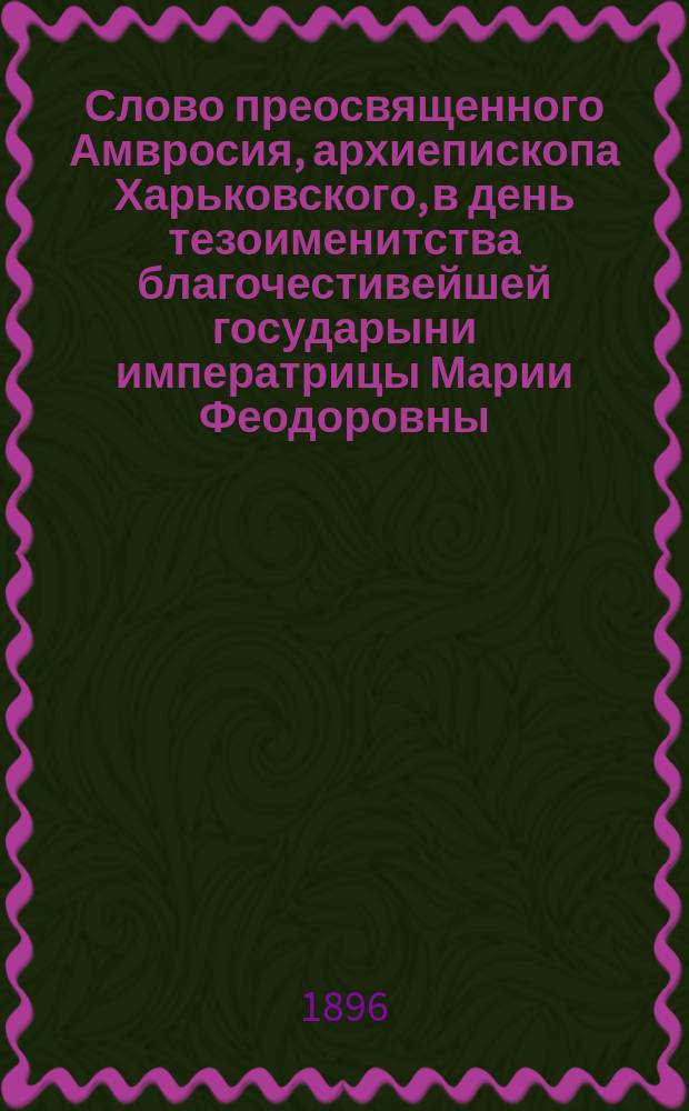 Слово преосвященного Амвросия, архиепископа Харьковского, в день тезоименитства благочестивейшей государыни императрицы Марии Феодоровны : О свободе и власти и их взаим. отношениях по учению христиан