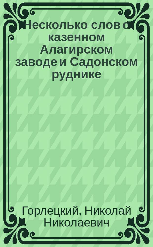 Несколько слов о казенном Алагирском заводе и Садонском руднике (на Кавказе), арендуемом состоящим в запасе флота лейтенантом Н.В. Фильковичем