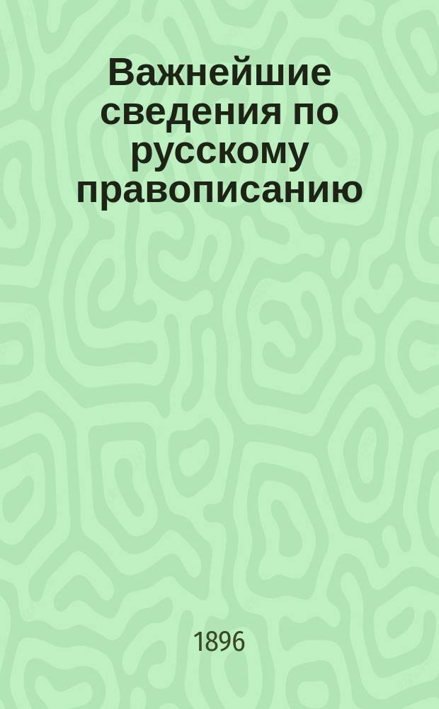 Важнейшие сведения по русскому правописанию : Ч. 1, 2, 3