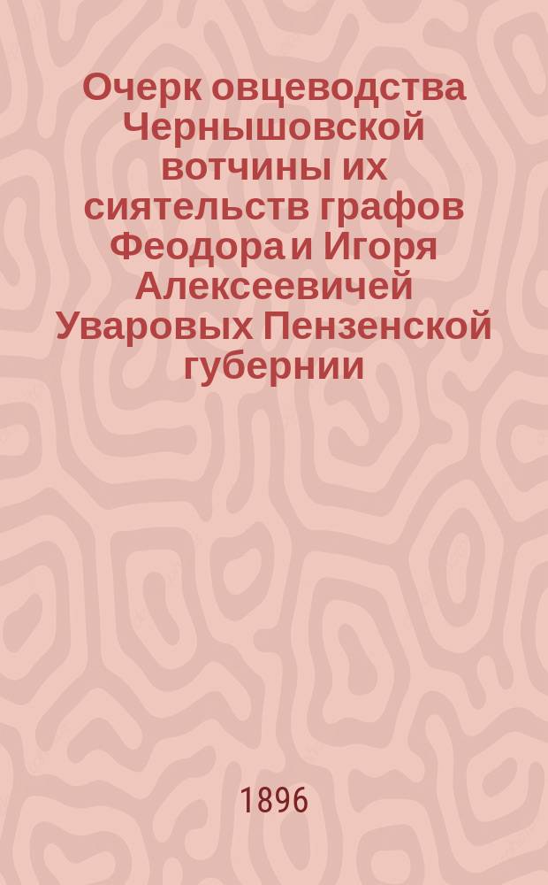 Очерк овцеводства Чернышовской вотчины их сиятельств графов Феодора и Игоря Алексеевичей Уваровых [Пензенской губернии, Чембарского уезда, при с. Чернышове]