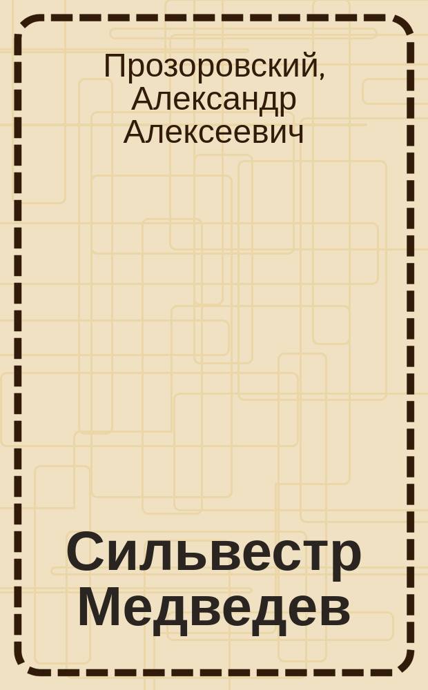 Сильвестр Медведев : (Его жизнь и деятельность) : Опыт церк.-ист. исслед. Александра Прозоровского