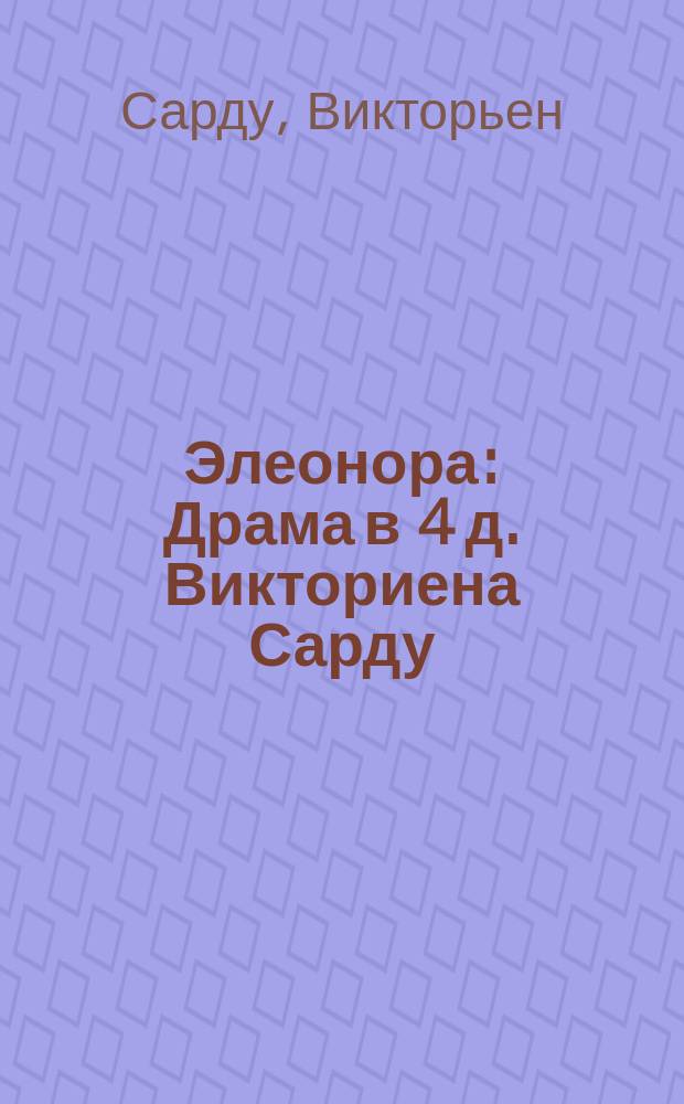 Элеонора : Драма в 4 д. Викториена Сарду