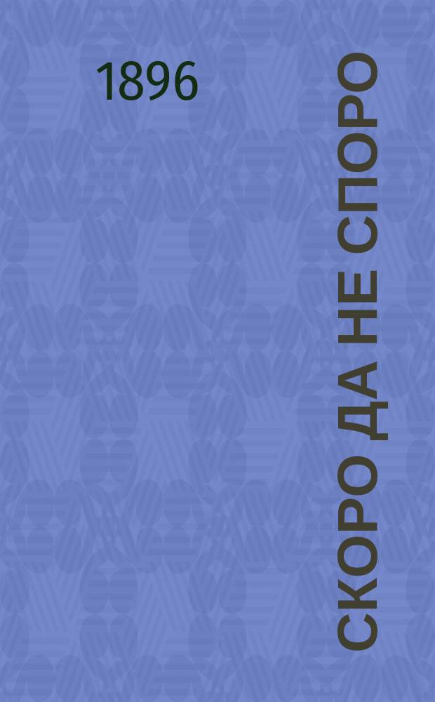 Скоро да не споро : Комедия в 1 д