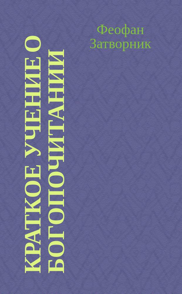 Краткое учение о богопочитании : (Написано в 1845 г. в бытность его пом. инспектора С.-Петерб. духов. акад., в сане иером.)