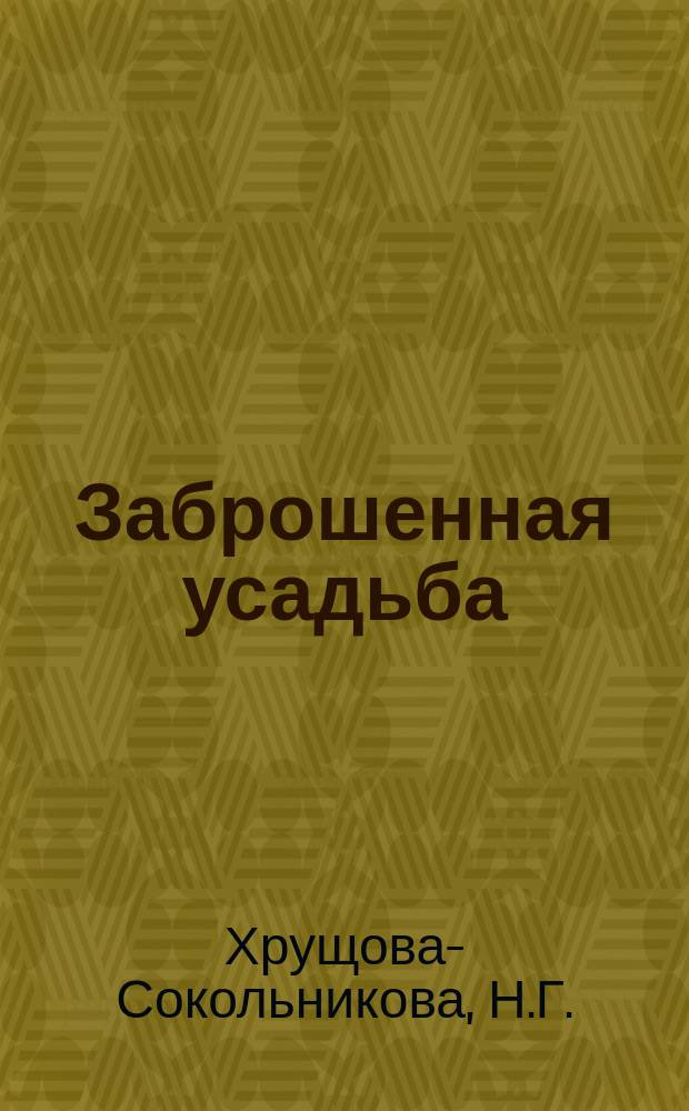 Заброшенная усадьба : Повесть Н.Г. Хрущовой-Сокольниковой
