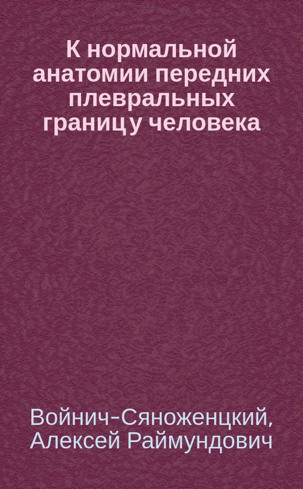К нормальной анатомии передних плевральных границ у человека : Дис. на степ. д-ра мед. А.Р. Войнич-Сяноженцкого