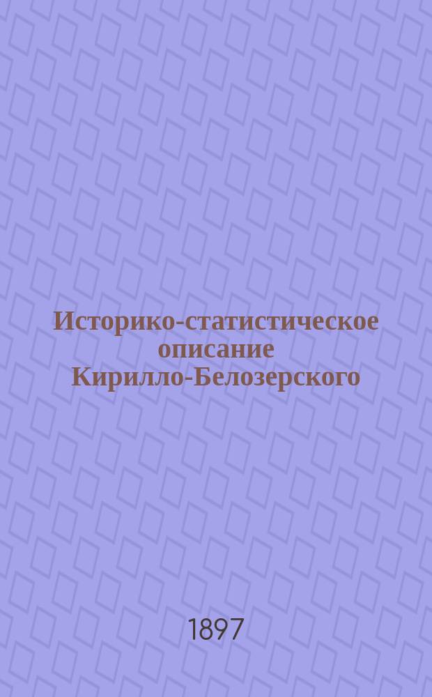 Историко-статистическое описание Кирилло-Белозерского (Успенского) мужского первоклассного монастыря Новгородской епархии