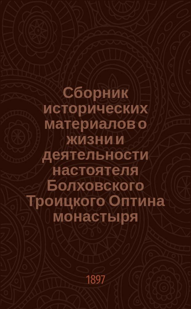 Сборник исторических материалов о жизни и деятельности настоятеля Болховского Троицкого Оптина монастыря, отца архимандрита Макария Глухарева