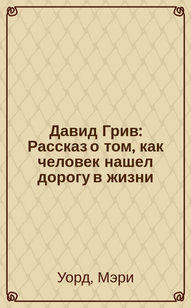 Давид Грив : Рассказ о том, как человек нашел дорогу в жизни