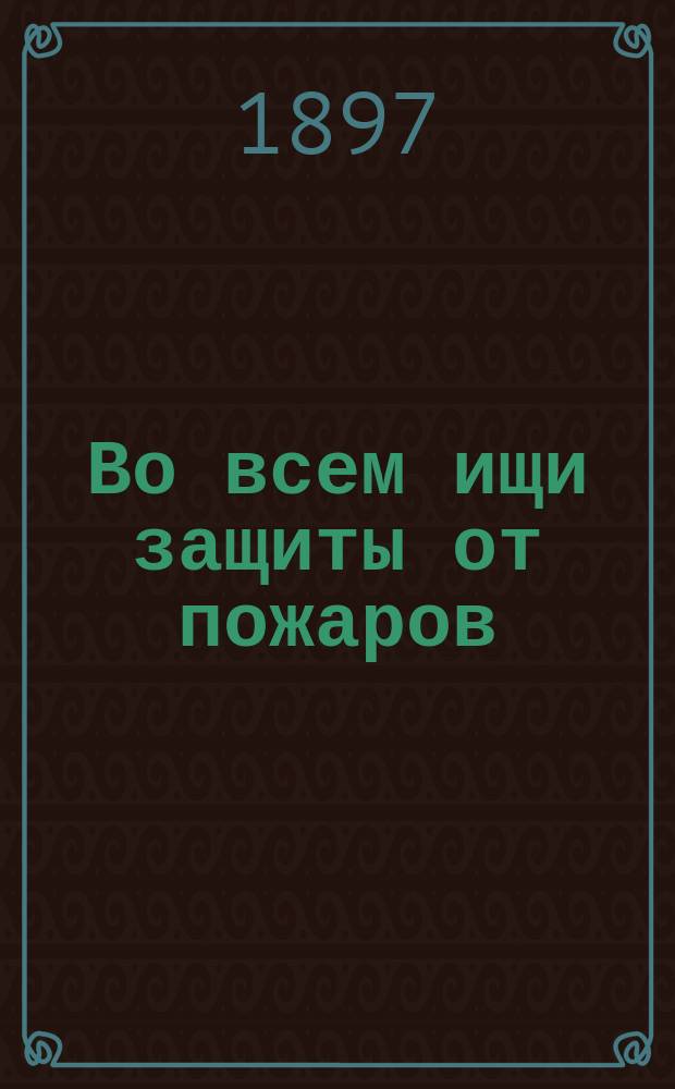 Во всем ищи защиты от пожаров : Рассказ для народа