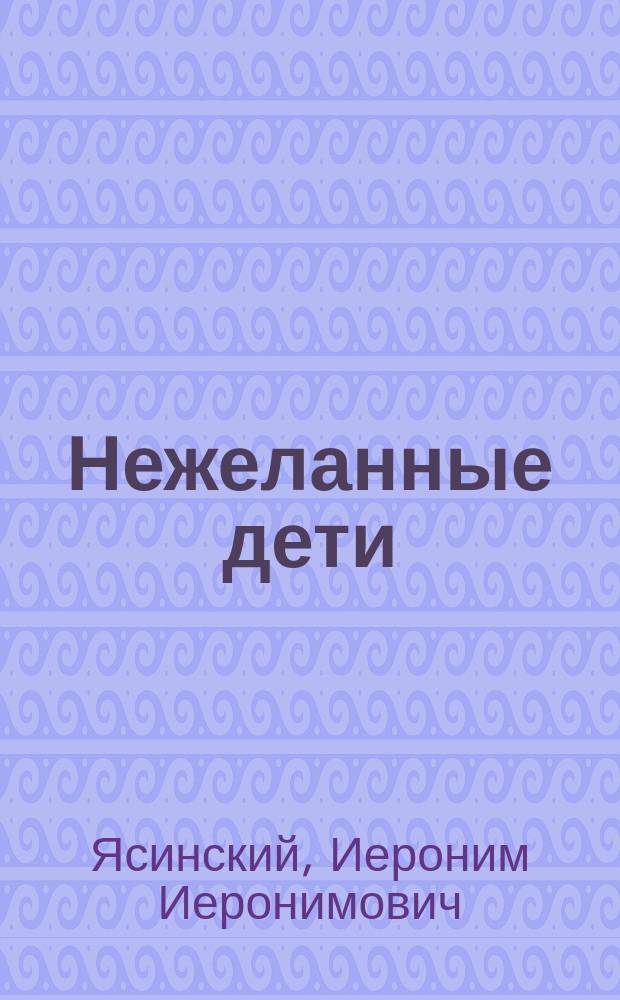 Нежеланные дети : Роман И.И. Ясинского (Максима Белинского) : В 3 ч