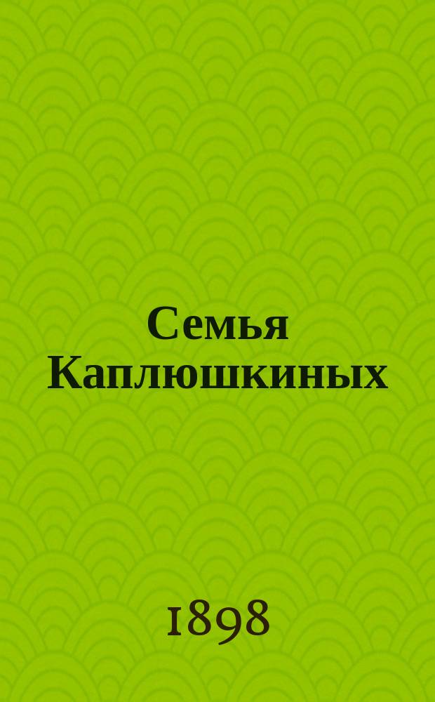 Семья Каплюшкиных: (Сцены из моск. жизни); Господин Кактусов: (Рассказ) / А. Волжский