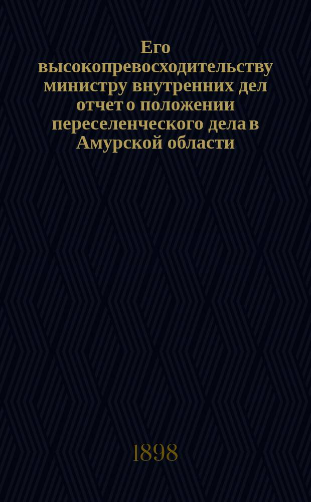Его высокопревосходительству министру внутренних дел отчет о положении переселенческого дела в Амурской области