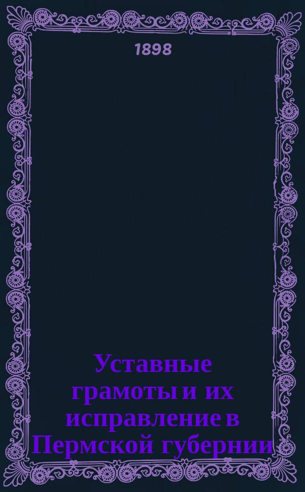 Уставные грамоты и их исправление в Пермской губернии : (Бывшие владельч. крестьяне) : Материалы по истории крестьян. реформы