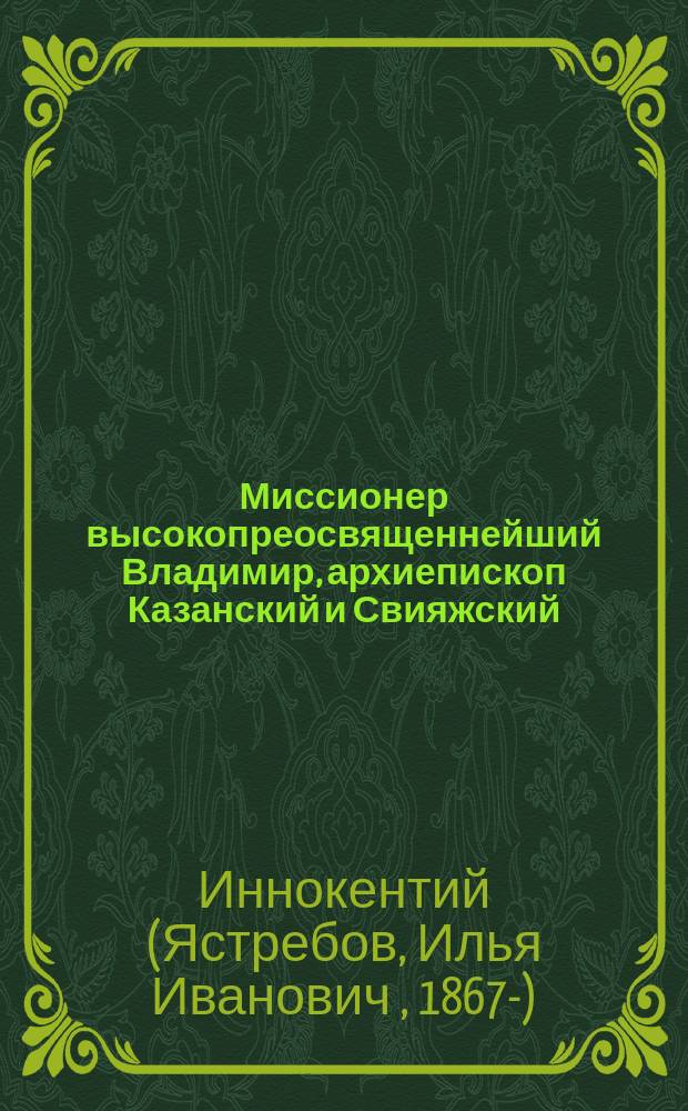 Миссионер высокопреосвященнейший Владимир, архиепископ Казанский и Свияжский : Исслед. по истории развития миссионерства в России