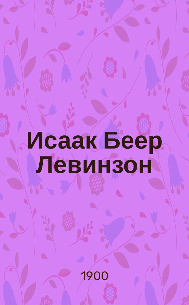 Исаак Беер Левинзон : (К сороковой годовщине его смерти) : Очерк
