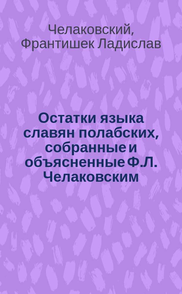 Остатки языка славян полабских, собранные и объясненные Ф.Л. Челаковским