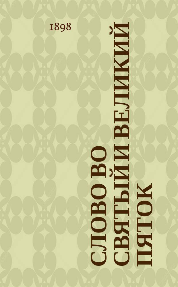 Слово во святый и великий пяток : Произнесено... в Житомирск. кафедр. соборе