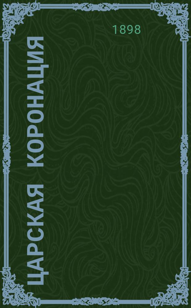Царская коронация : Слово в день свящ. коронования их имп. величеств благочестивейших государя имп. Николая Александровича и государыни имп. Александры Федоровны произнесено 14 мая 1898 г. в Орлов. Петро-Павлов. Кафедр. соборе за литургией