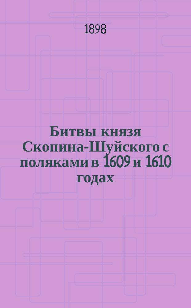 Битвы князя Скопина-Шуйского с поляками в 1609 и 1610 годах : Рассказ Кукеля