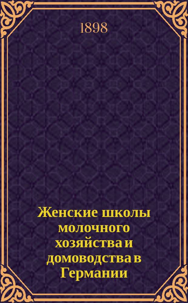 Женские школы молочного хозяйства и домоводства в Германии : Из ст., помещ. в журн. "Сел. хоз-во и лесоводство"