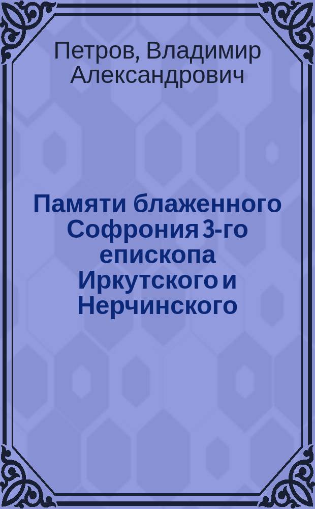 Памяти блаженного Софрония 3-го епископа Иркутского и Нерчинского : (Из епарх. хроники 1895 и 1897 гг.)