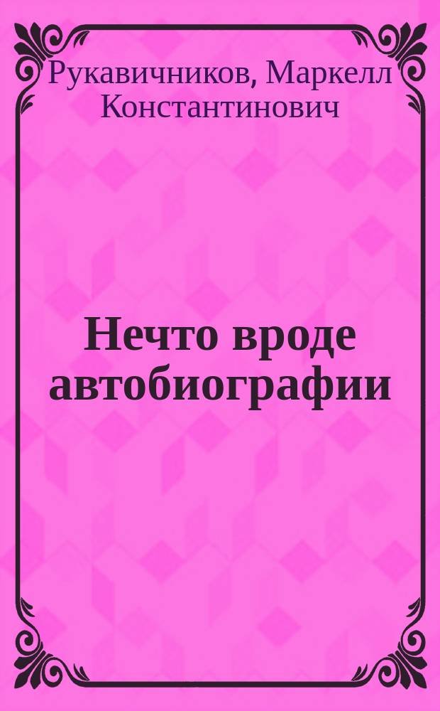 Нечто вроде автобиографии : Посвящается моим землякам-уральцам, по поводу пятьдесят пятой годовщины со дня выбытия моего из Уральска 6 мая 1843-LV-6 мая 1898 г