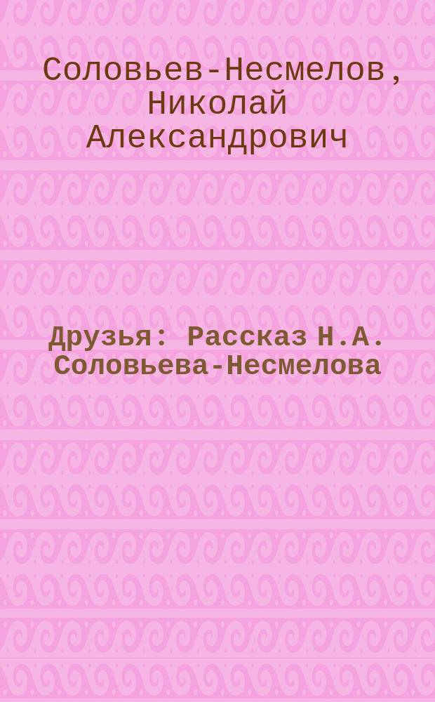 Друзья : Рассказ Н.А. Соловьева-Несмелова
