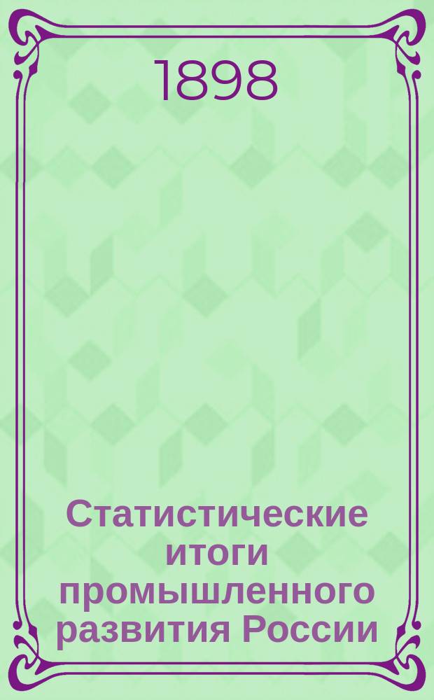 Статистические итоги промышленного развития России : Докл. чл. И.В.Э. о-ва М.И. Туган-Барановского и прения по этому докл. в заседании 3 Отд-ния О-ва 17 янв. и 7 и 21 февр. 1898 г