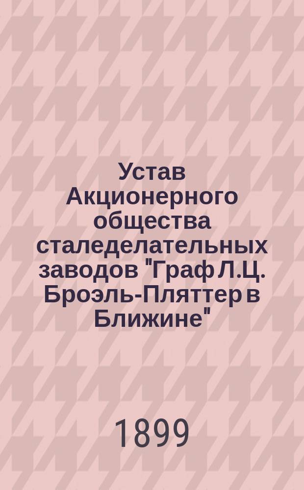 Устав Акционерного общества сталеделательных заводов "Граф Л.Ц. Броэль-Пляттер в Ближине" : Утв. 4 июля 1897 г.