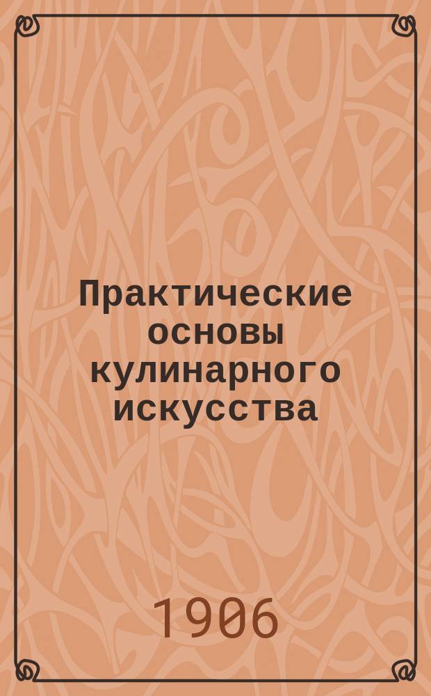 Практические основы кулинарного искусства : Руководство для кулин. шк. и для самообучения : С прил. крат. попул. курса мясоведения магистра вет. наук М.А. Игнатьева