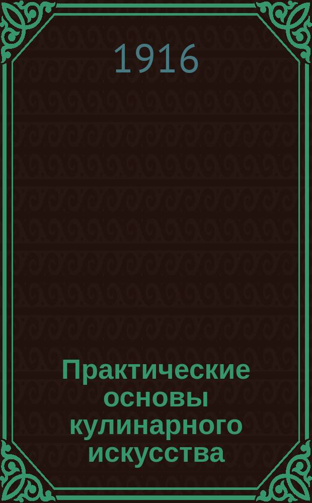Практические основы кулинарного искусства : Руководство для кулин. шк. и для самообучения : С прил. крат. попул. курса мясоведения магистра вет. наук М.А. Игнатьева