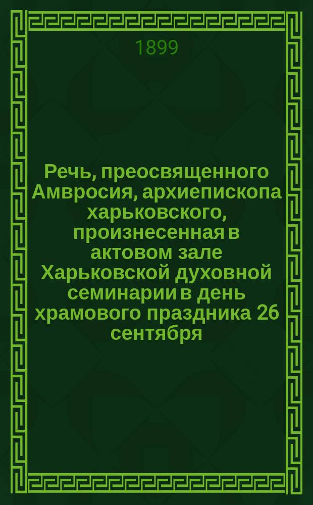 Речь, преосвященного Амвросия, архиепископа харьковского, произнесенная в актовом зале Харьковской духовной семинарии в день храмового праздника 26 сентября : О наградах, даруемых от бога людям верующим и благочестивым