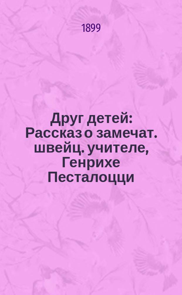 Друг детей : Рассказ о замечат. швейц. учителе, Генрихе Песталоцци